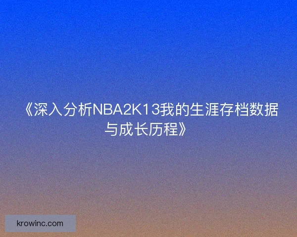 《深入分析NBA2K13我的生涯存档数据与成长历程》