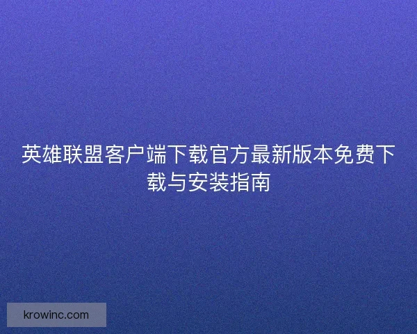 英雄联盟客户端下载官方最新版本免费下载与安装指南