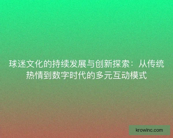 球迷文化的持续发展与创新探索：从传统热情到数字时代的多元互动模式