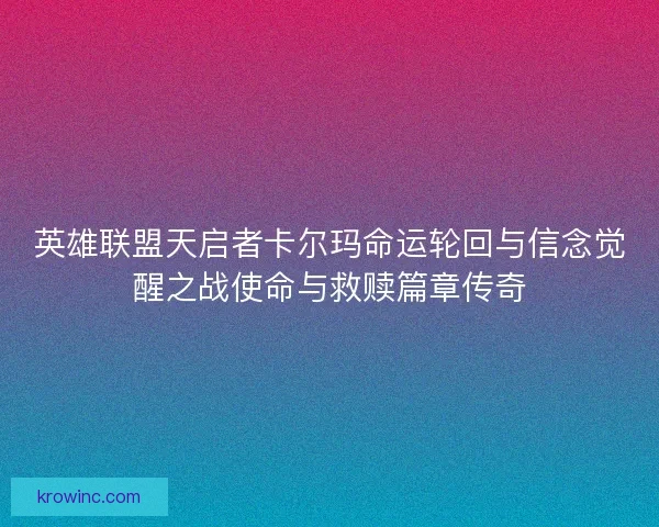 英雄联盟天启者卡尔玛命运轮回与信念觉醒之战使命与救赎篇章传奇
