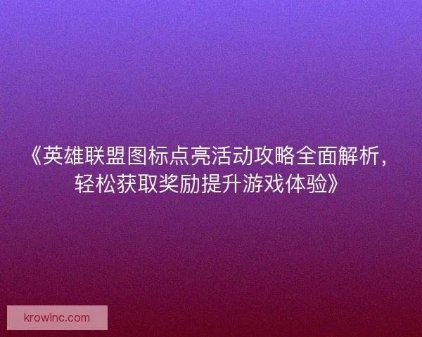 《英雄联盟图标点亮活动攻略全面解析，轻松获取奖励提升游戏体验》