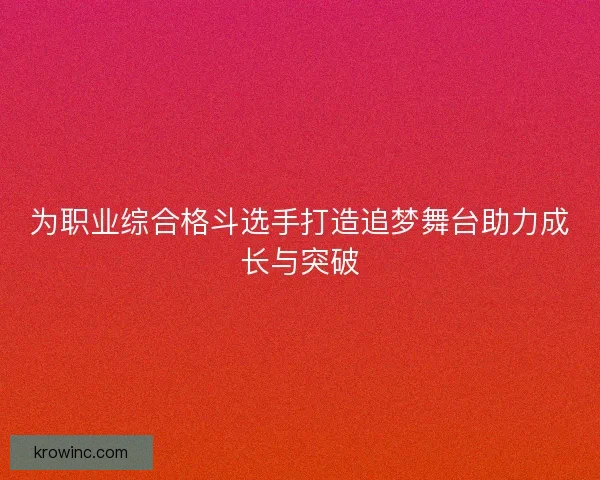 为职业综合格斗选手打造追梦舞台助力成长与突破