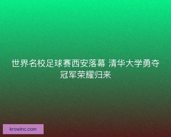 世界名校足球赛西安落幕 清华大学勇夺冠军荣耀归来