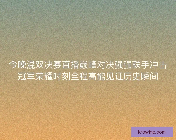 今晚混双决赛直播巅峰对决强强联手冲击冠军荣耀时刻全程高能见证历史瞬间 今晚混双决赛直播巅峰对决强强联手冲击冠军荣耀时刻全程高能见证历史瞬间